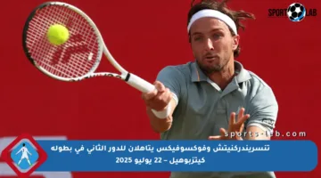 تنسريندركنيتش وفوكسوفيكس يتأهلان للدور الثاني في بطولة كيتزبوهيل – 22 يوليو 2025